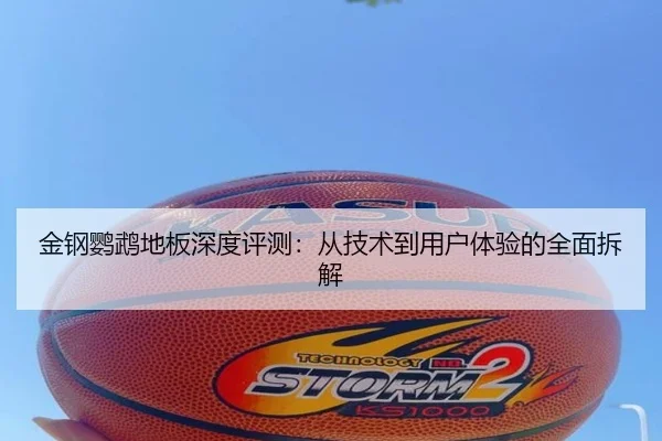 金钢鹦鹉地板深度评测：从技术到用户体验的全面拆解